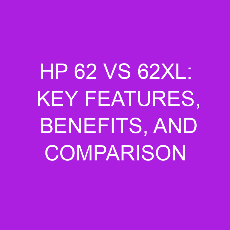 hp 62 vs 62xl key features benefits and comparison 11110