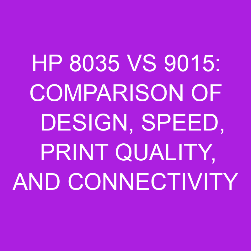 hp 8035 vs 9015 comparison of design speed print quality and connectivity 11108