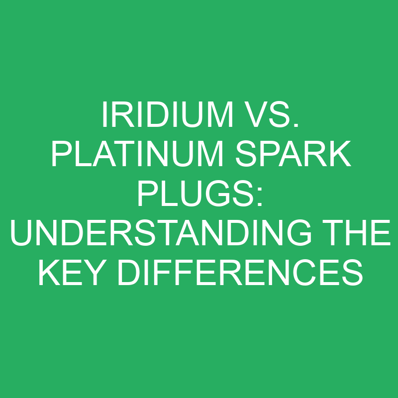 iridium vs platinum spark plugs understanding the key differences 12345