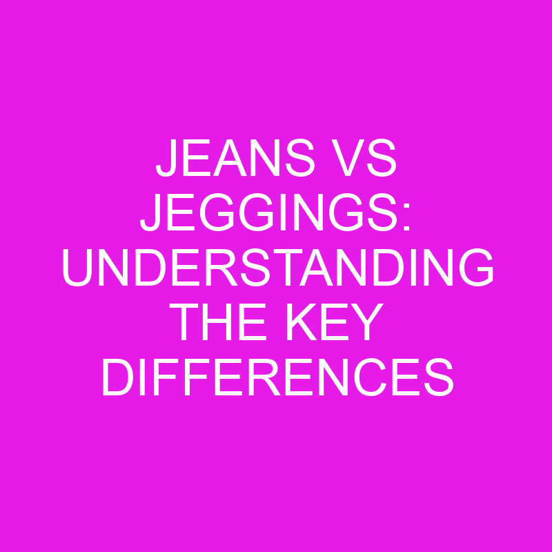 jeans vs jeggings understanding the key differences 10708