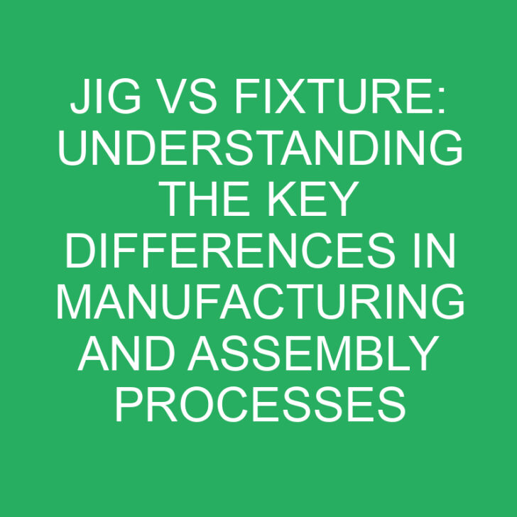 Jig vs Fixture: Understanding the Key Differences in Manufacturing and Assembly Processes