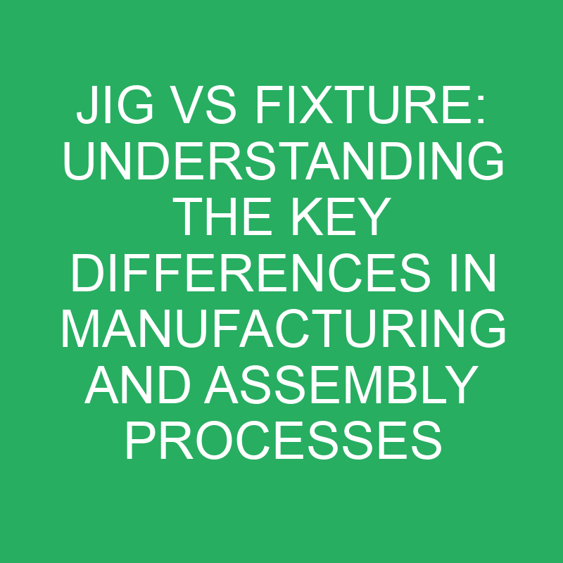 Jig Vs Fixture: Understanding The Key Differences In Manufacturing And ...