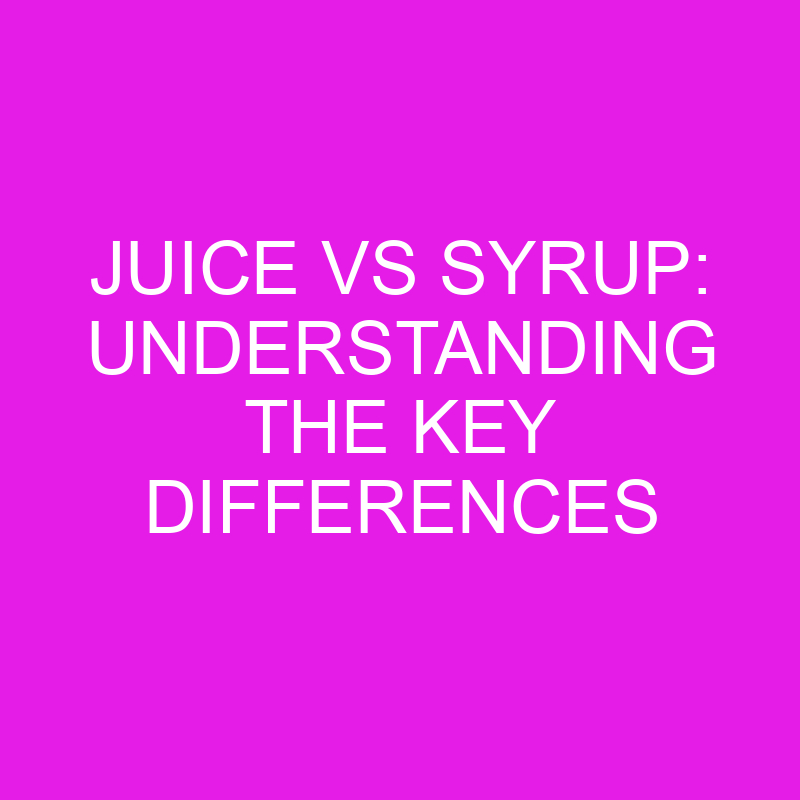 Juice Vs Syrup Understanding The Key Differences » Differencess