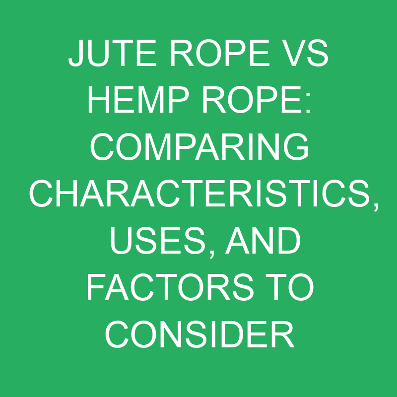 Jute Rope Vs Hemp Rope Comparing Characteristics, Uses, And Factors To