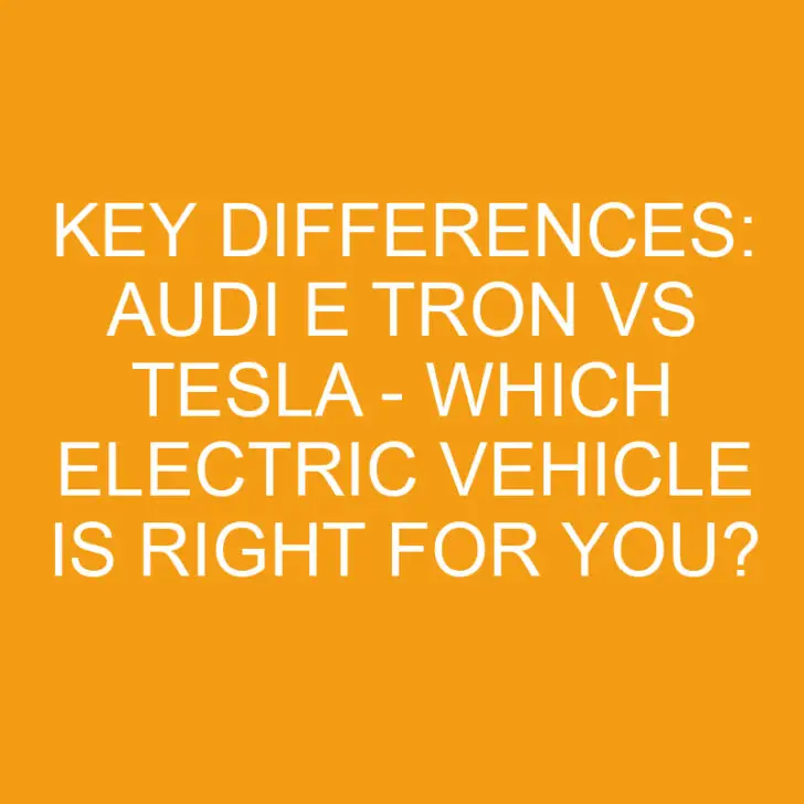 Key Differences: Audi E Tron vs Tesla – Which Electric Vehicle is Right for You?