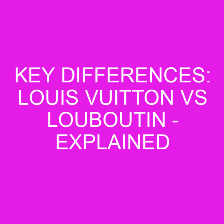 Key Differences: Louis Vuitton vs Louboutin – Explained