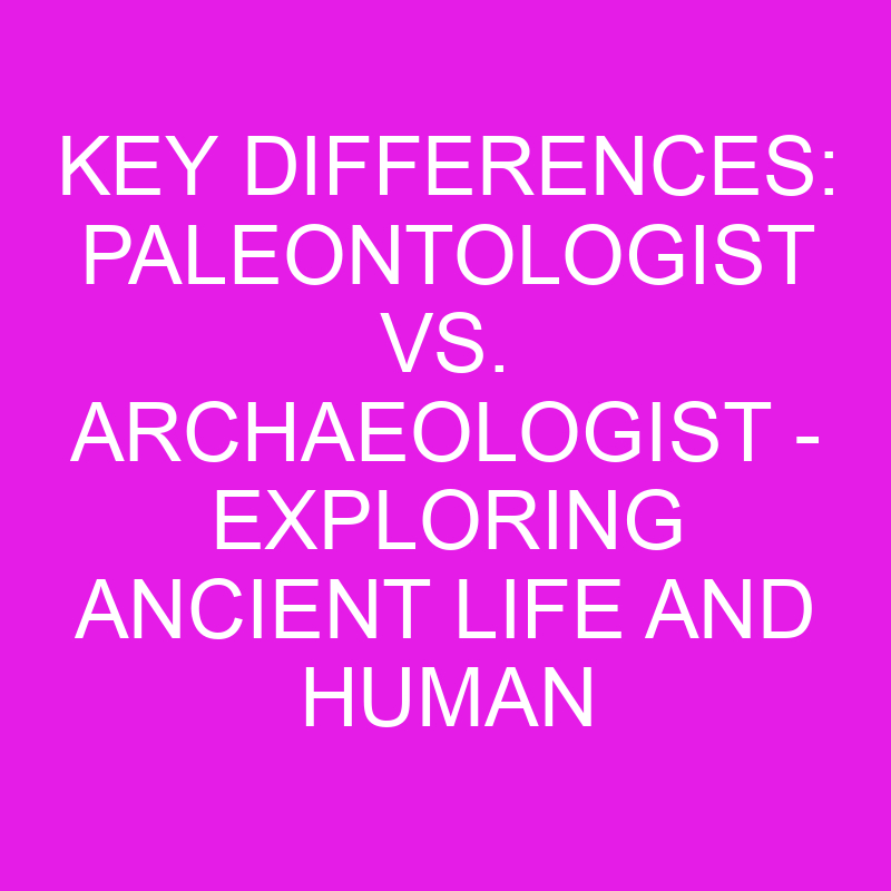 Key Differences: Paleontologist Vs. Archaeologist - Exploring Ancient ...