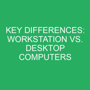 key differences workstation vs desktop computers 12332