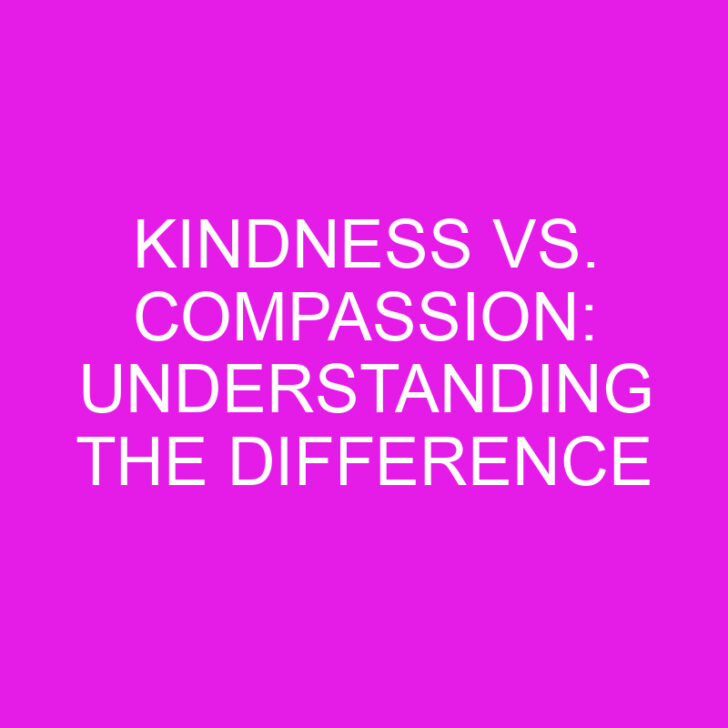 Kindness vs. Compassion: Understanding the Difference
