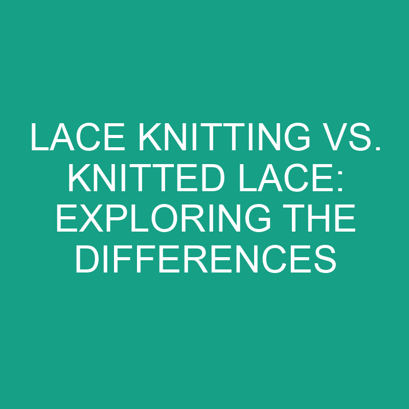 lace knitting vs knitted lace exploring the differences 8251