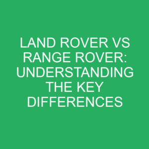 land rover vs range rover understanding the key differences 12360