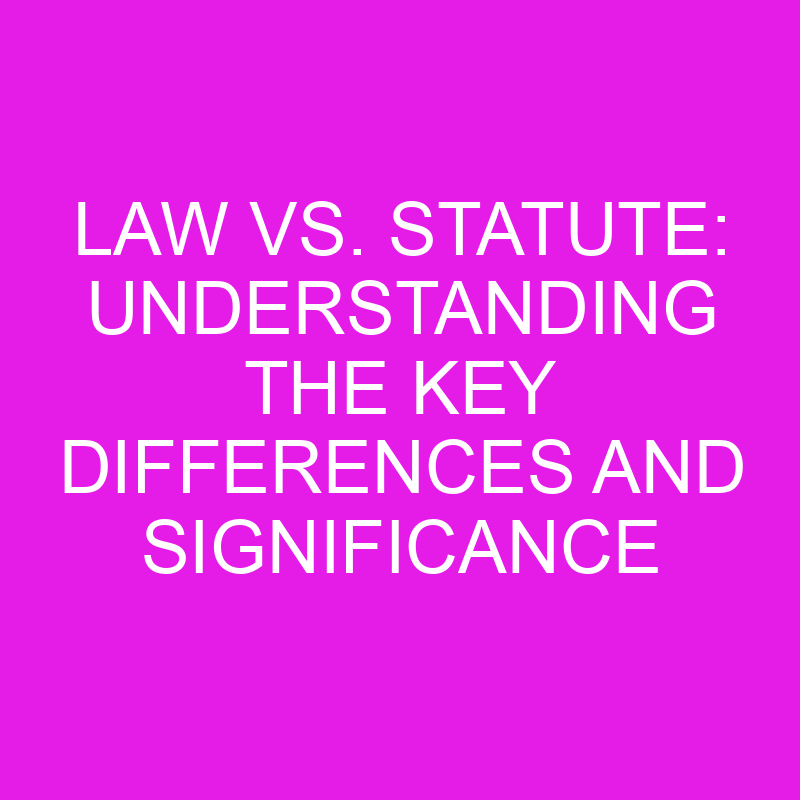 Law Vs. Statute Understanding The Key Differences And Significance