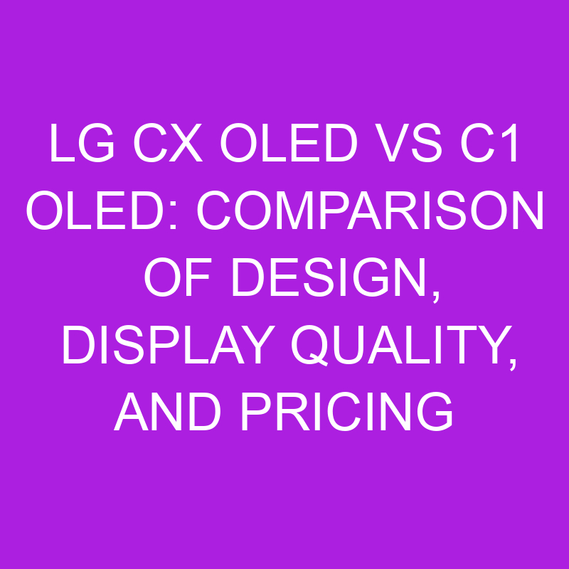 LG CX OLED Vs C1 OLED Comparison Of Design, Display Quality, And