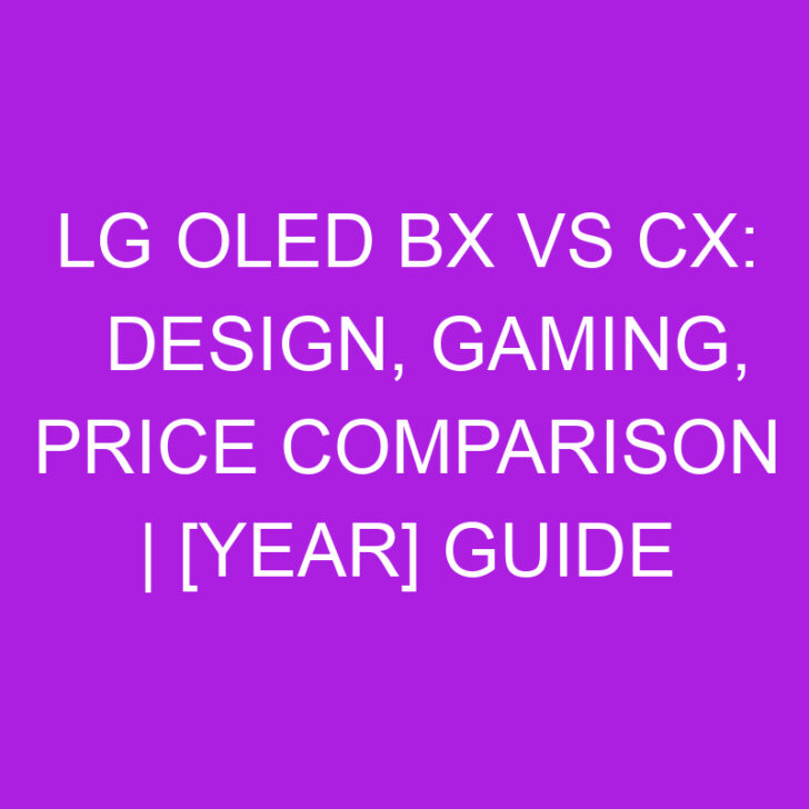 LG OLED BX vs CX: Design, Gaming, Price Comparison | [Year] Guide