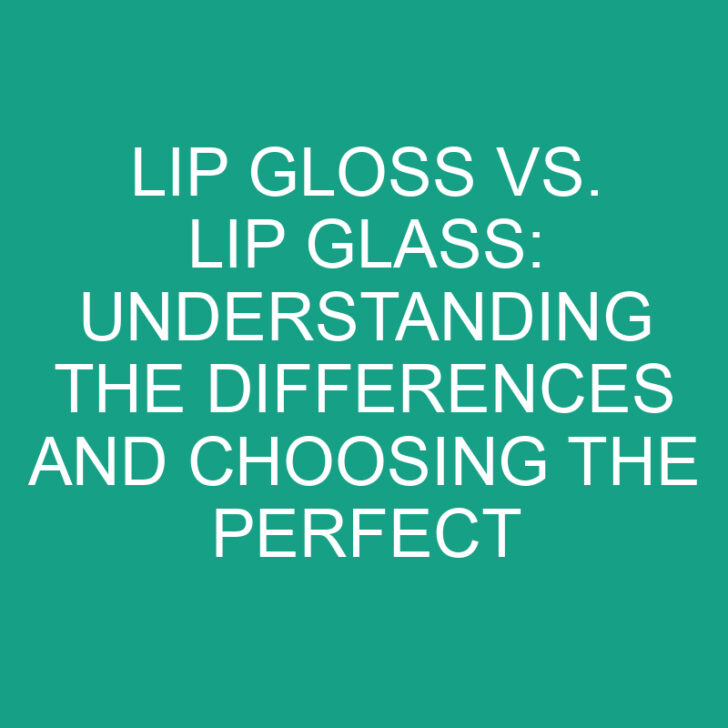 Lip Gloss vs. Lip Glass: Understanding the Differences and Choosing the Perfect Lip Product