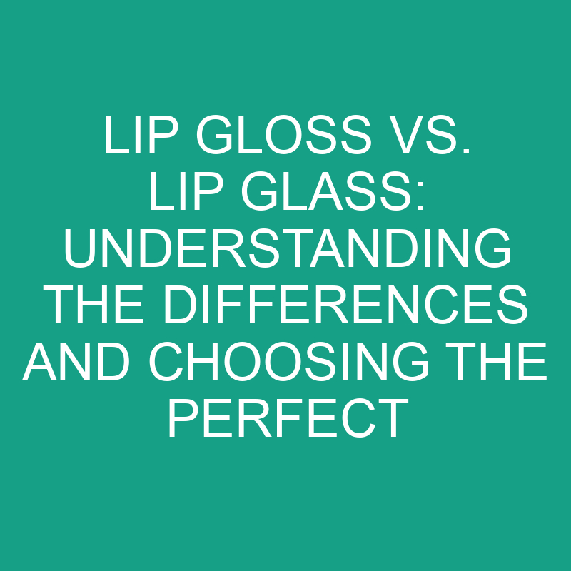 lip gloss vs lip glass understanding the differences and choosing the perfect lip product 8244