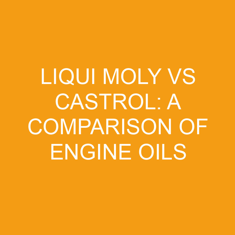Liqui Moly Vs Castrol A Comparison Of Engine Oils » Differencess