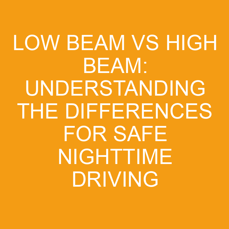 Low Beam Vs High Beam Understanding The Differences For Safe Nighttime