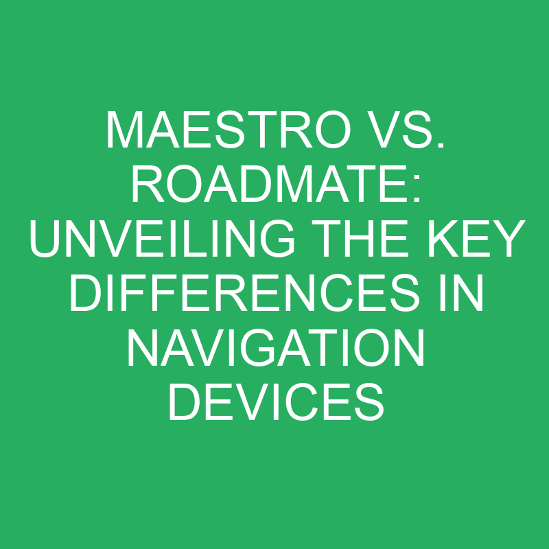 maestro vs roadmate unveiling the key differences in navigation devices 12369