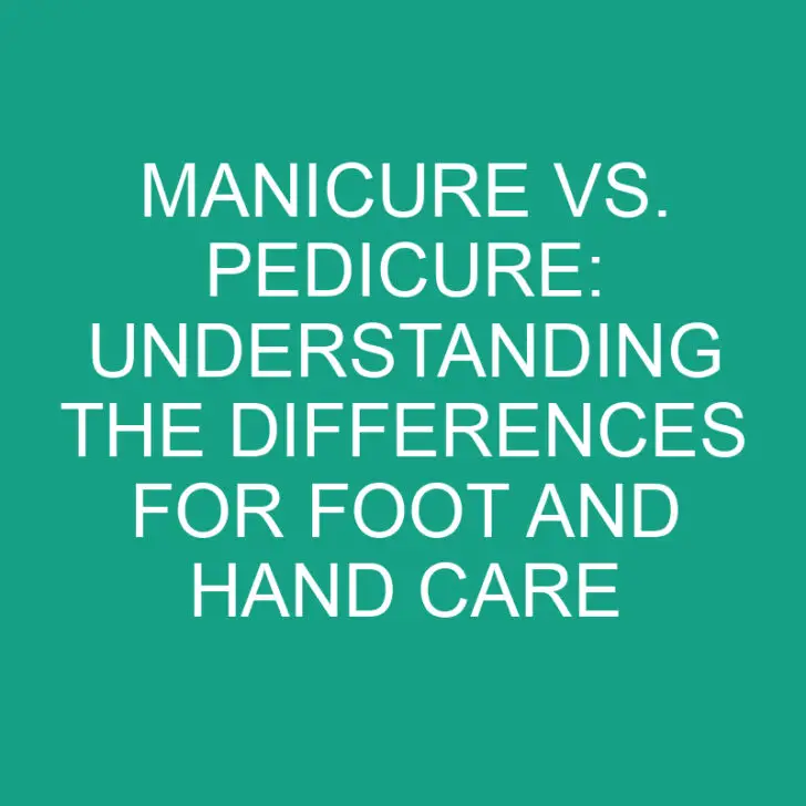 Manicure vs. Pedicure: Understanding the Differences for Foot and Hand Care