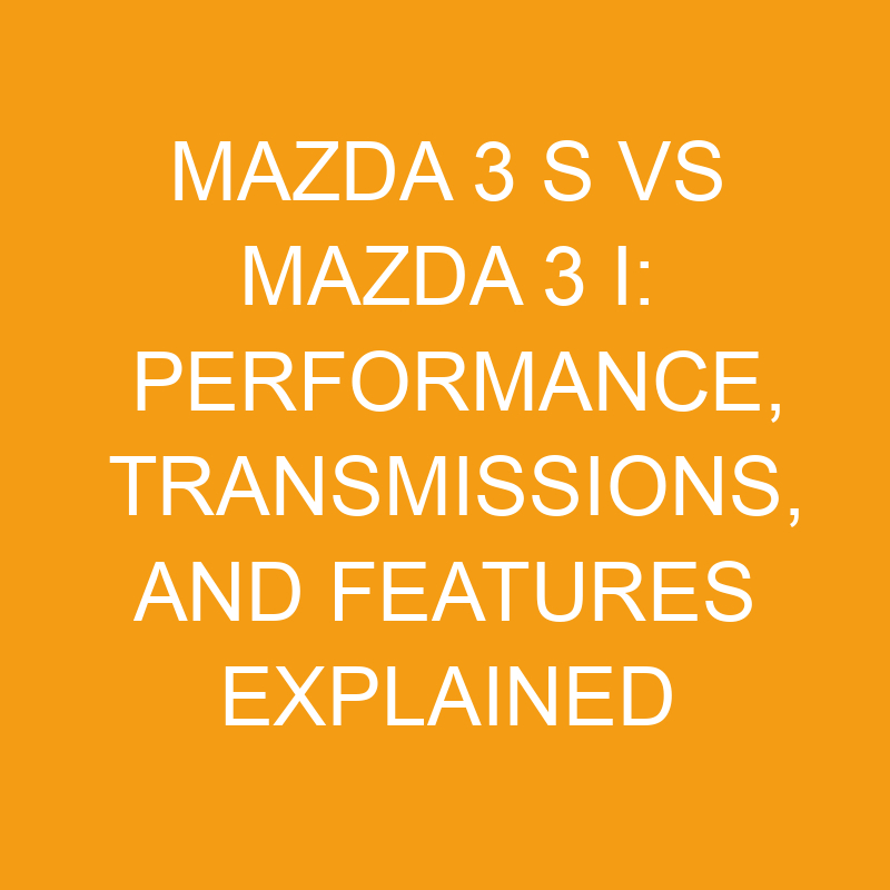 Mazda 3 S Vs Mazda 3 I Performance, Transmissions, And Features