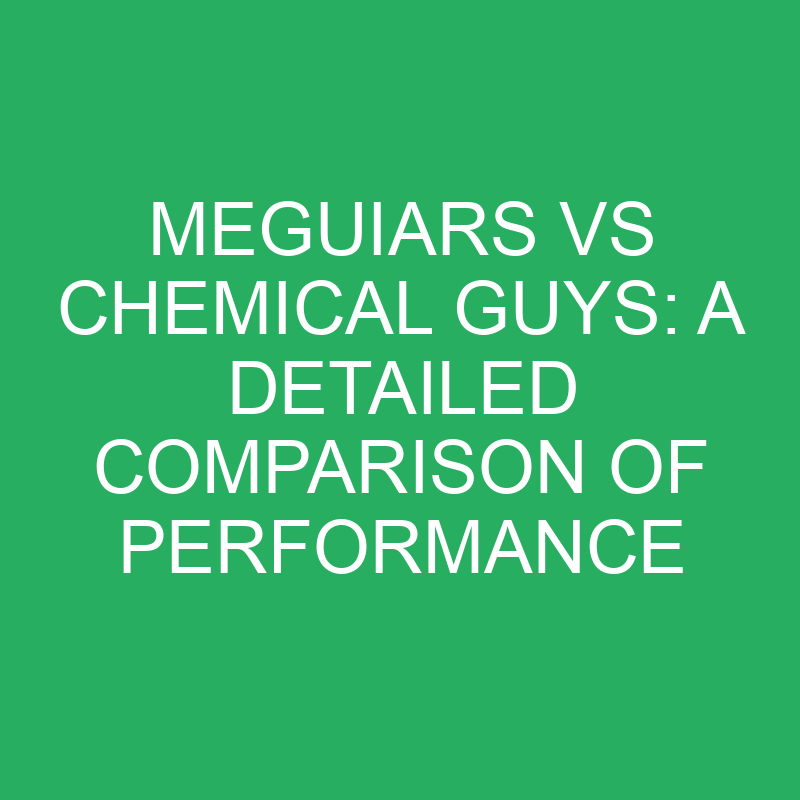 Meguiars Vs Chemical Guys A Detailed Comparison Of Performance
