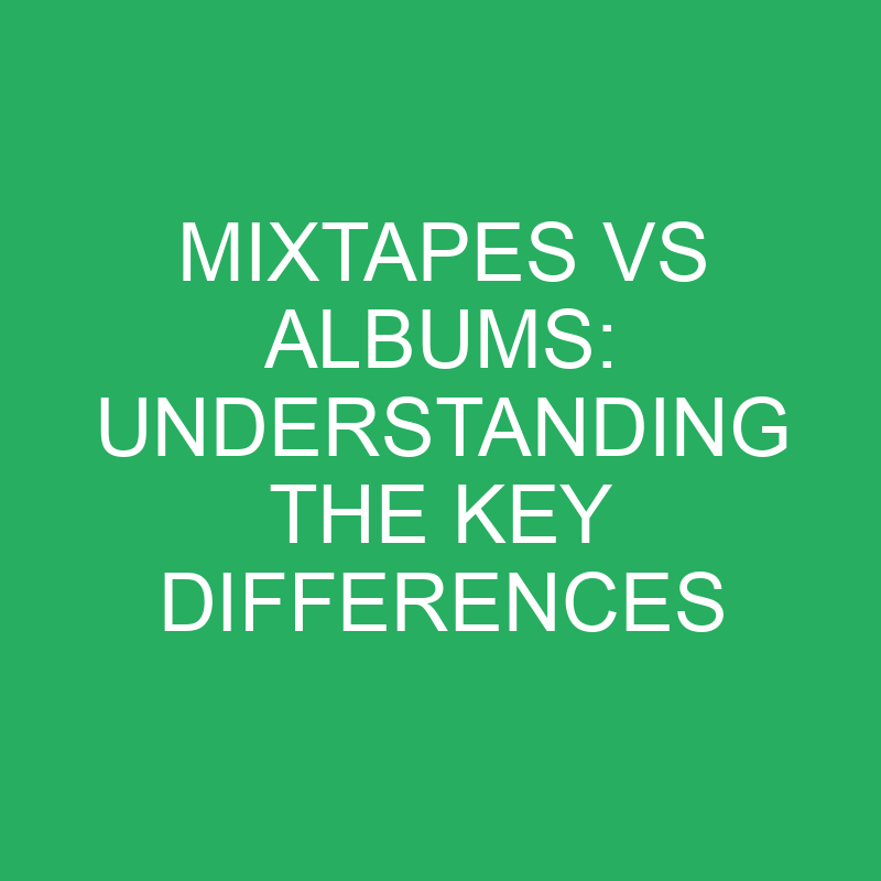 mixtapes vs albums understanding the key differences 12376