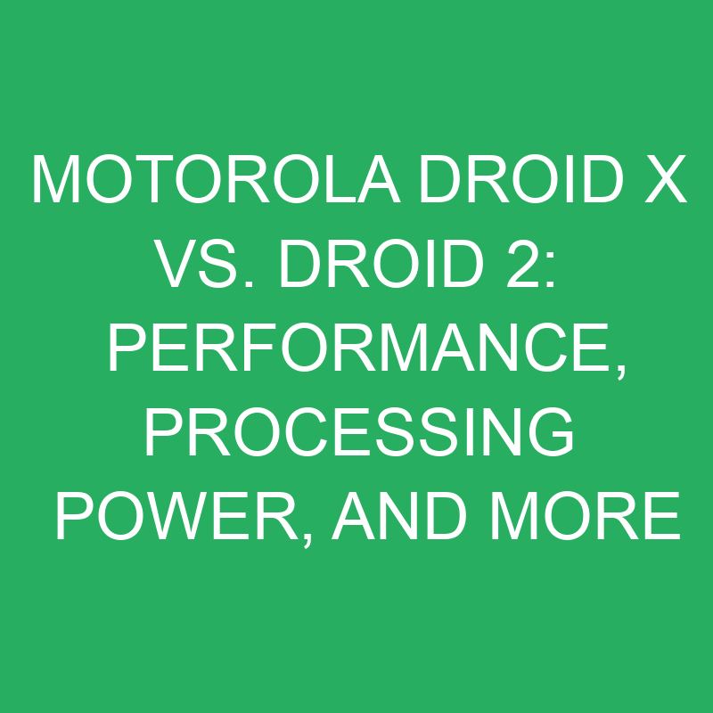 motorola droid x vs droid 2 performance processing power and more 12370