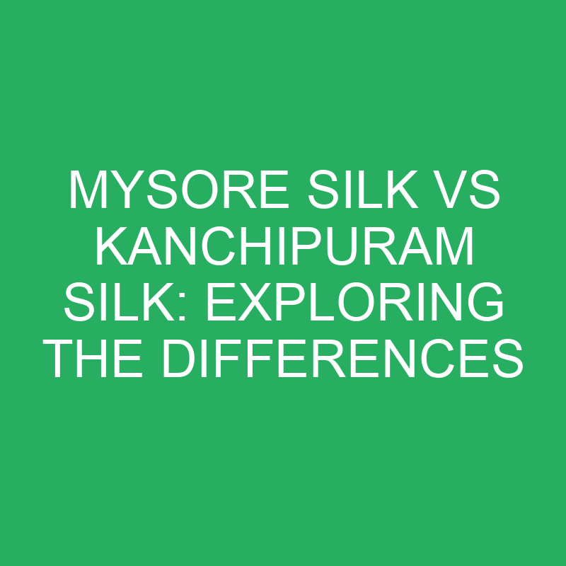 mysore silk vs kanchipuram silk exploring the differences 12380