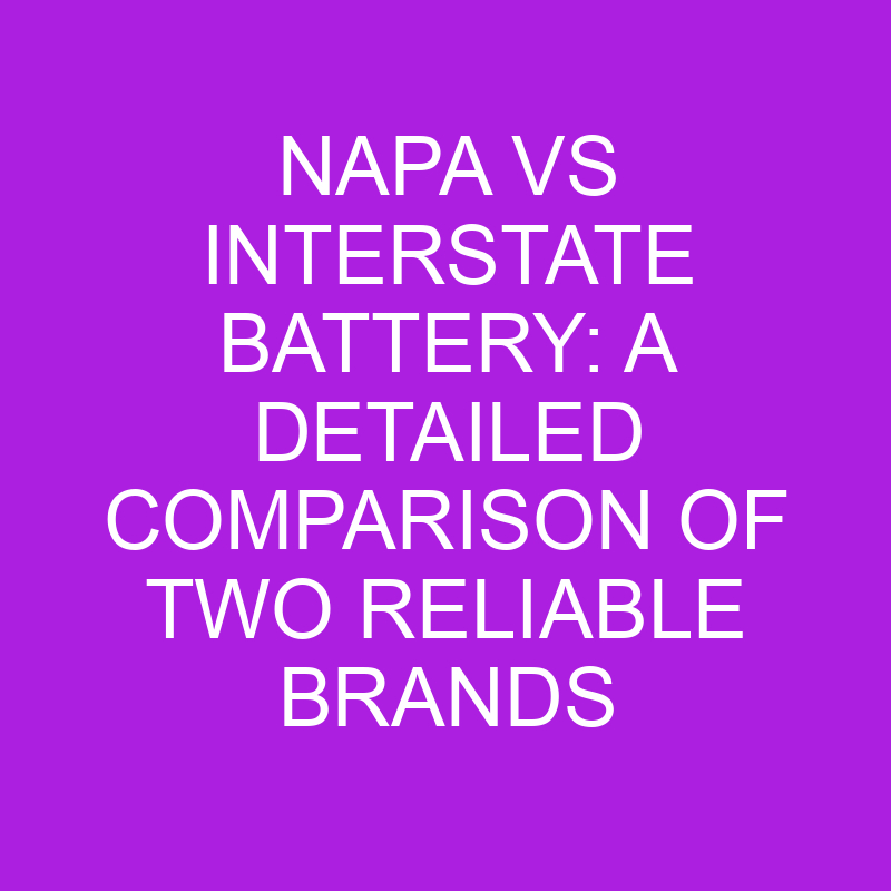 Napa Vs Interstate Battery Comparison Of Two Reliable Brands