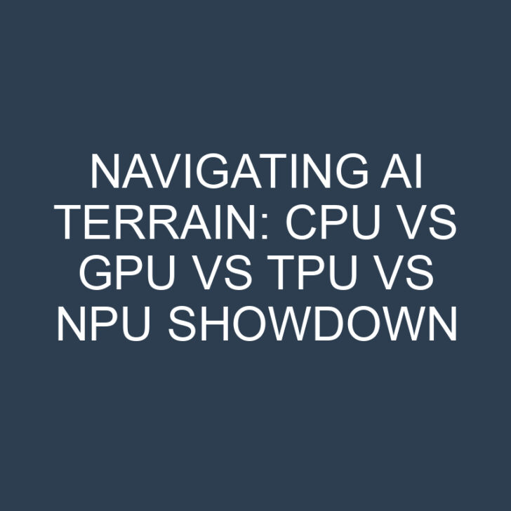 Navigating AI Terrain: CPU vs GPU vs TPU vs NPU Showdown