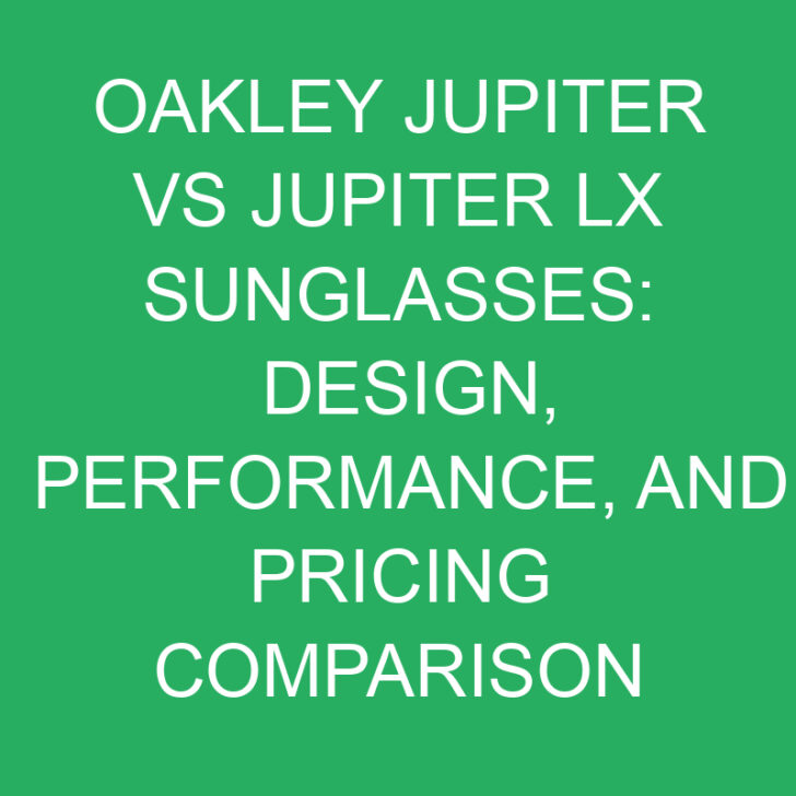 Oakley Jupiter vs Jupiter LX Sunglasses: Design, Performance, and Pricing Comparison