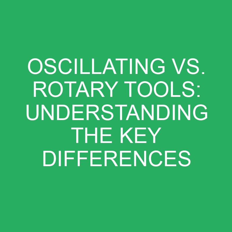 Oscillating Vs. Rotary Tools Understanding The Key Differences » Differencess