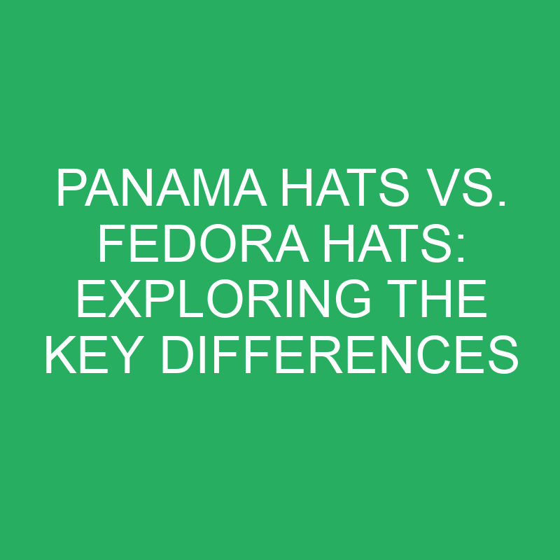 panama hats vs fedora hats exploring the key differences 12396