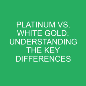 platinum vs white gold understanding the key differences 12399