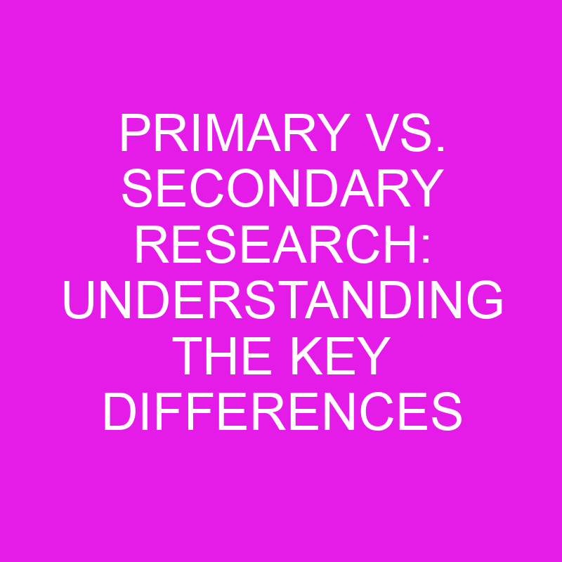 Primary Vs. Secondary Research: Understanding The Key Differences ...