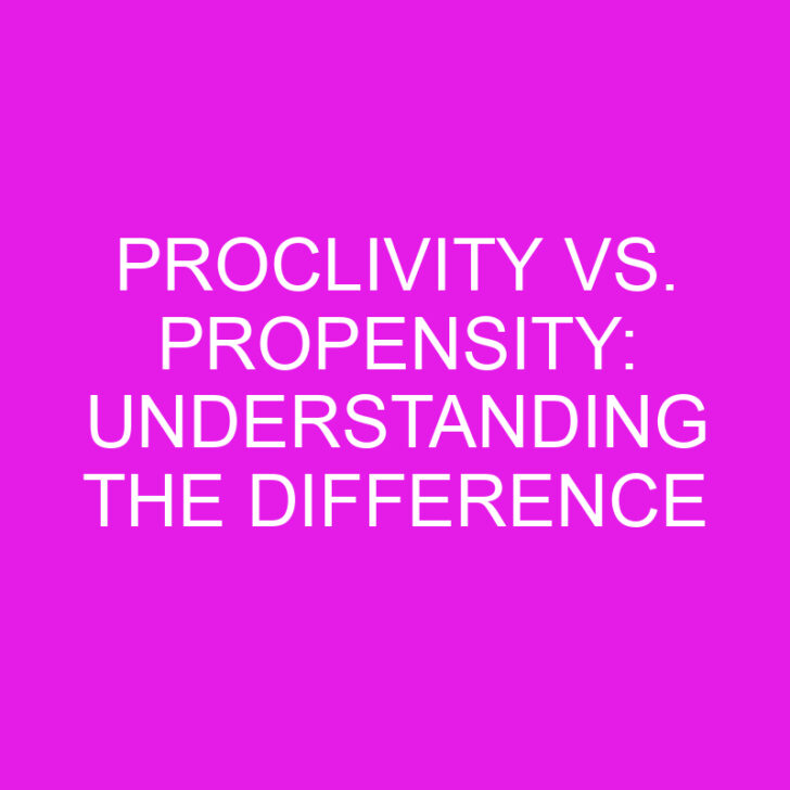 Proclivity vs. Propensity: Understanding the Difference