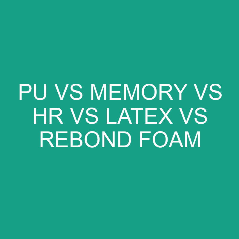 pu vs memory vs hr vs latex vs rebond foam 19495 2