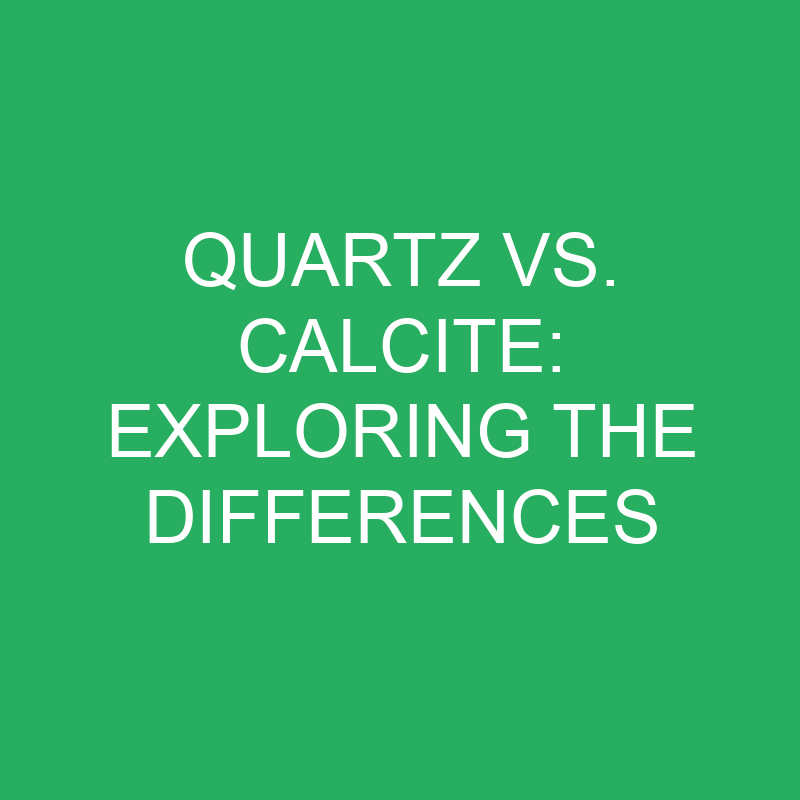 Quartz Vs. Calcite Exploring The Differences » Differencess