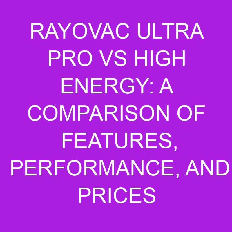 Rayovac Ultra Pro vs High Energy: Features, Performance, and Prices 1 rayovac ultra pro vs high energy a comparison of features performance and prices 10913
