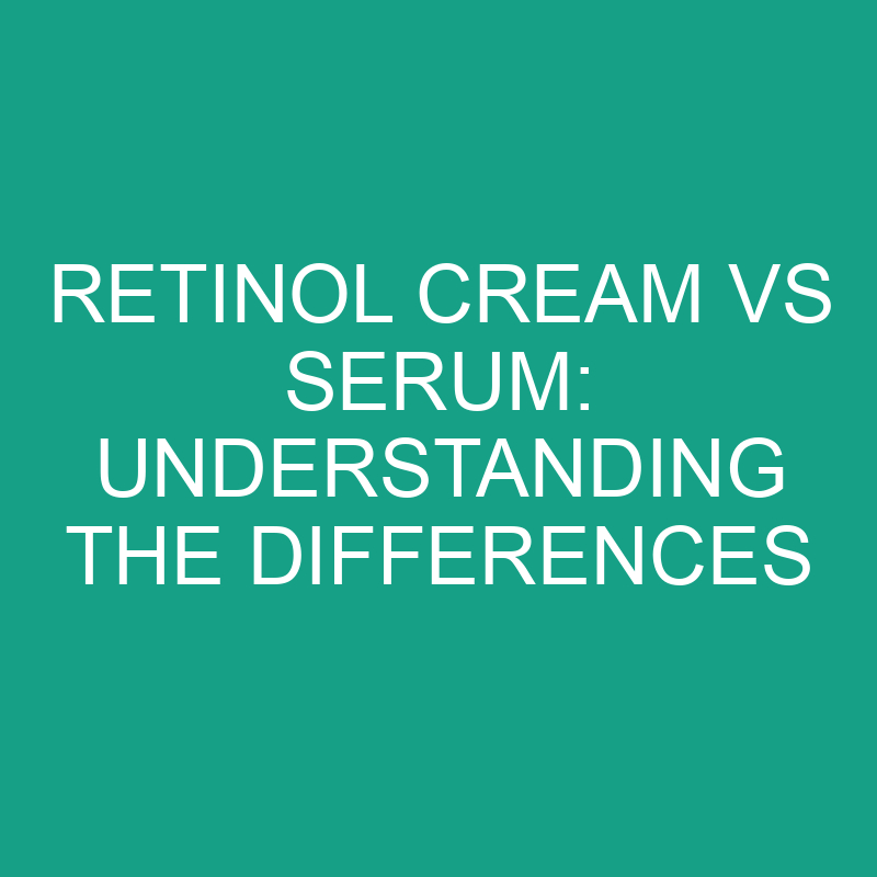 retinol cream vs serum understanding the differences 8264