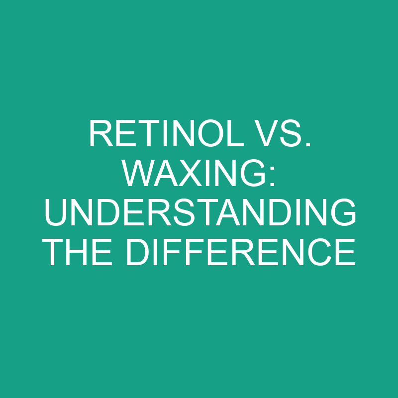 Retinol Vs. Waxing Understanding The Difference » Differencess