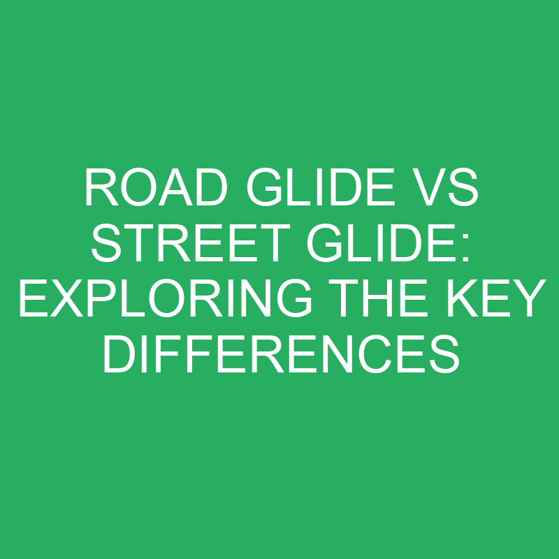 road glide vs street glide exploring the key differences 12227