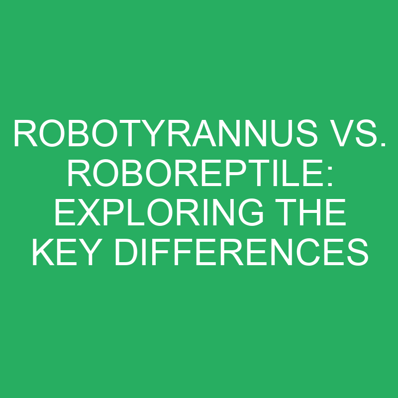 robotyrannus vs roboreptile exploring the key differences 12231