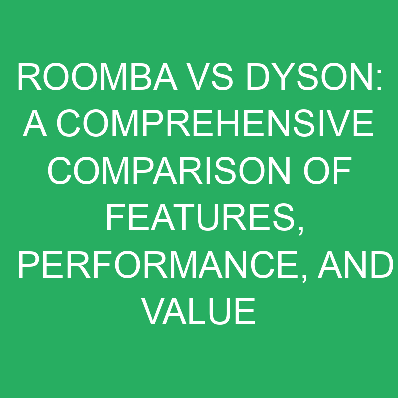 roomba vs dyson a comprehensive comparison of features performance and value 12232