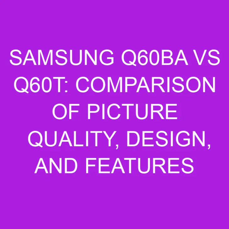 Samsung Q60BA vs Q60T: Comparison of Picture Quality, Design, and Features