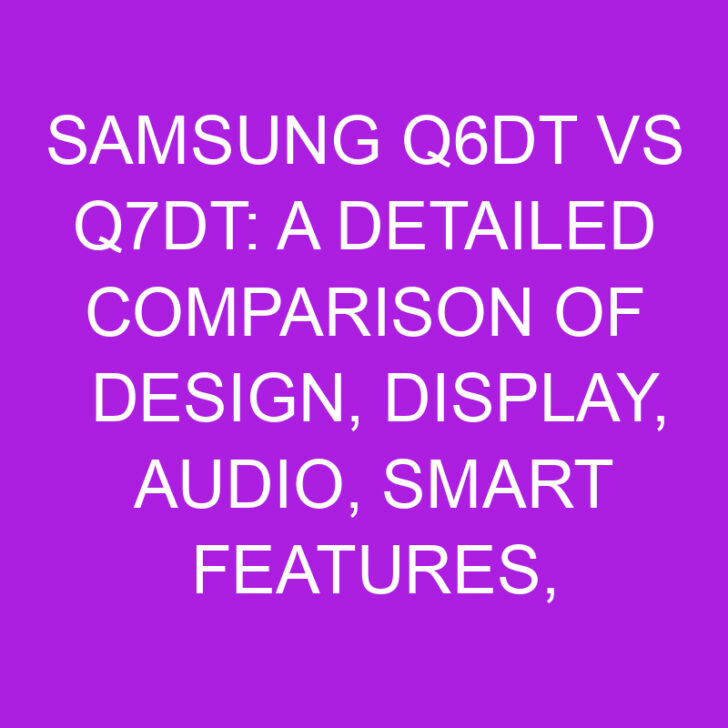 Samsung Q6DT vs Q7DT: Comparison of Design, Smart Features, and Connectivity