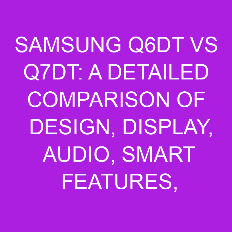 samsung q6dt vs q7dt a detailed comparison of design display audio smart features and connectivity 11042 1