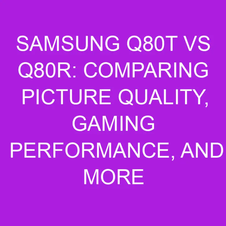 Samsung Q80T vs Q80R: Comparing Picture Quality, Gaming Performance, and More