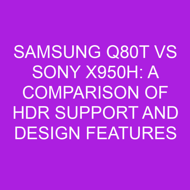 Samsung Q80T vs Sony X950H: A Comparison of HDR Support and Design Features